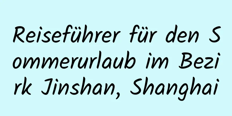 Reiseführer für den Sommerurlaub im Bezirk Jinshan, Shanghai