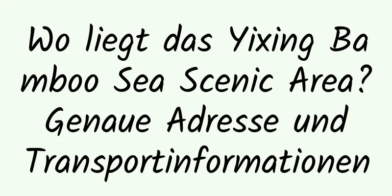 Wo liegt das Yixing Bamboo Sea Scenic Area? Genaue Adresse und Transportinformationen