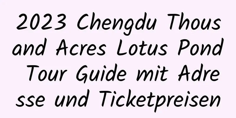 2023 Chengdu Thousand Acres Lotus Pond Tour Guide mit Adresse und Ticketpreisen