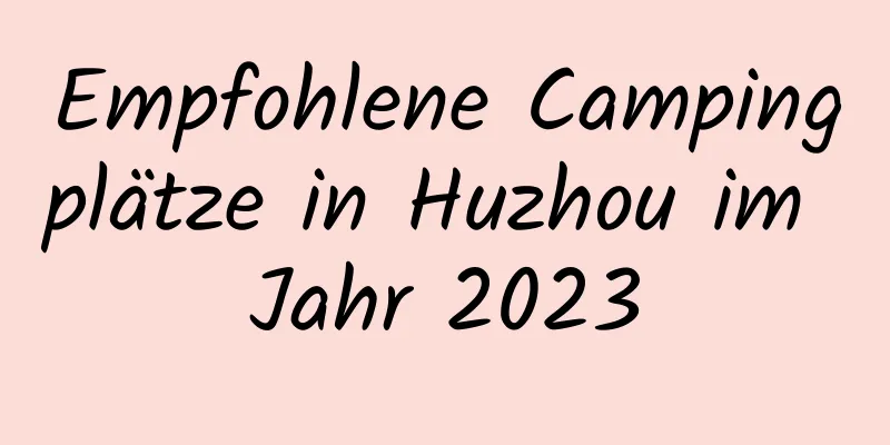 Empfohlene Campingplätze in Huzhou im Jahr 2023