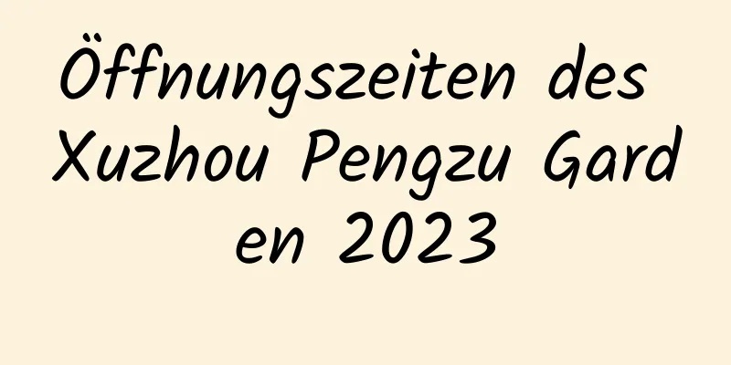 Öffnungszeiten des Xuzhou Pengzu Garden 2023