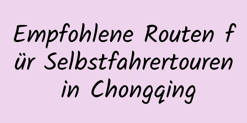 Empfohlene Routen für Selbstfahrertouren in Chongqing