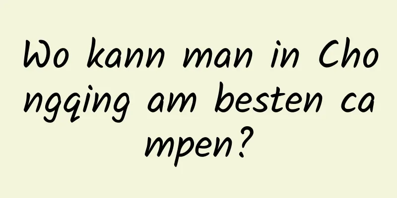 Wo kann man in Chongqing am besten campen?