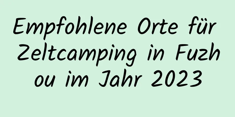 Empfohlene Orte für Zeltcamping in Fuzhou im Jahr 2023