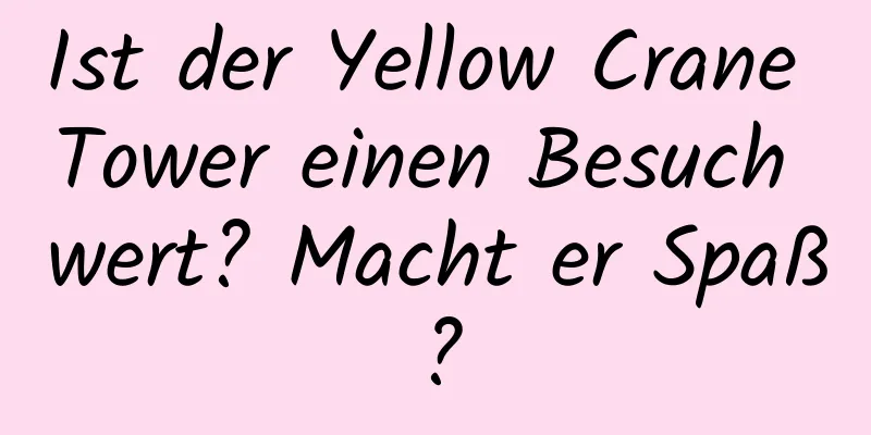 Ist der Yellow Crane Tower einen Besuch wert? Macht er Spaß?