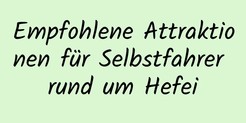 Empfohlene Attraktionen für Selbstfahrer rund um Hefei