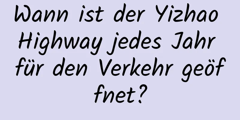 Wann ist der Yizhao Highway jedes Jahr für den Verkehr geöffnet?