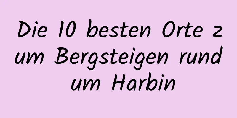 Die 10 besten Orte zum Bergsteigen rund um Harbin