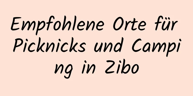 Empfohlene Orte für Picknicks und Camping in Zibo