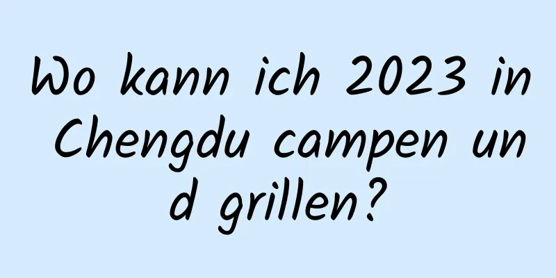 Wo kann ich 2023 in Chengdu campen und grillen?