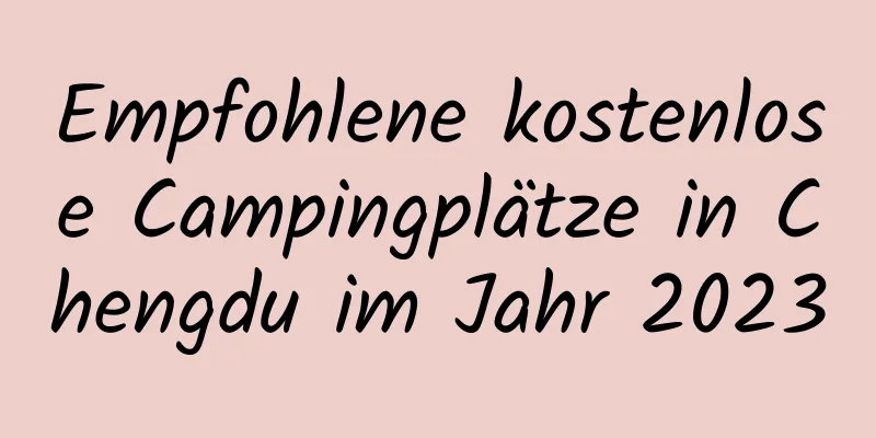 Empfohlene kostenlose Campingplätze in Chengdu im Jahr 2023