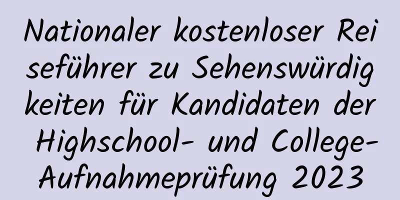 Nationaler kostenloser Reiseführer zu Sehenswürdigkeiten für Kandidaten der Highschool- und College-Aufnahmeprüfung 2023