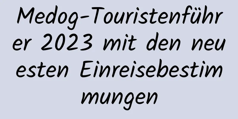 Medog-Touristenführer 2023 mit den neuesten Einreisebestimmungen