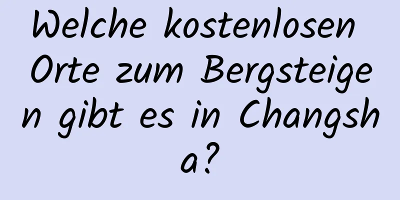 Welche kostenlosen Orte zum Bergsteigen gibt es in Changsha?