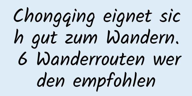 Chongqing eignet sich gut zum Wandern. 6 Wanderrouten werden empfohlen