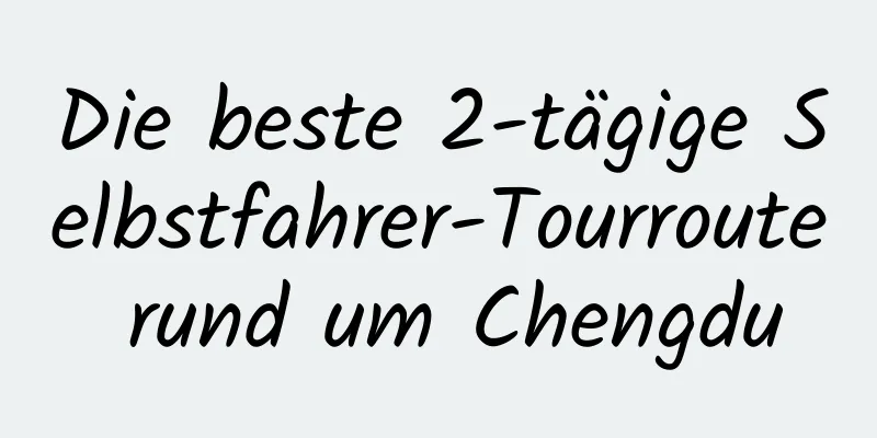 Die beste 2-tägige Selbstfahrer-Tourroute rund um Chengdu