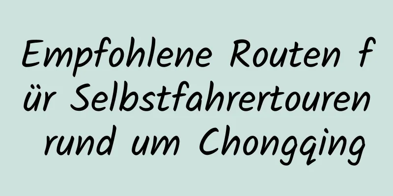 Empfohlene Routen für Selbstfahrertouren rund um Chongqing