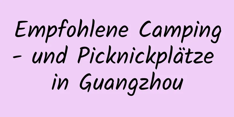 Empfohlene Camping- und Picknickplätze in Guangzhou