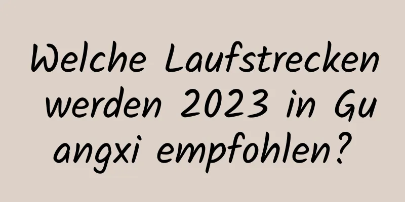 Welche Laufstrecken werden 2023 in Guangxi empfohlen?