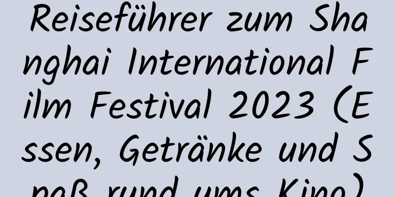 Reiseführer zum Shanghai International Film Festival 2023 (Essen, Getränke und Spaß rund ums Kino)