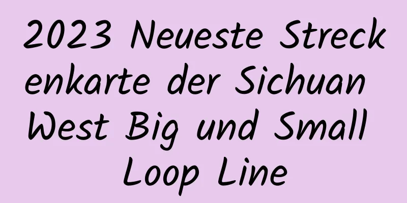 2023 Neueste Streckenkarte der Sichuan West Big und Small Loop Line