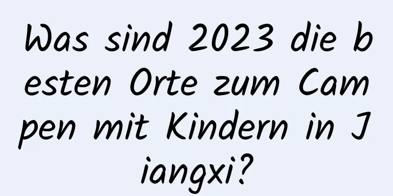 Was sind 2023 die besten Orte zum Campen mit Kindern in Jiangxi?