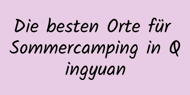 Die besten Orte für Sommercamping in Qingyuan