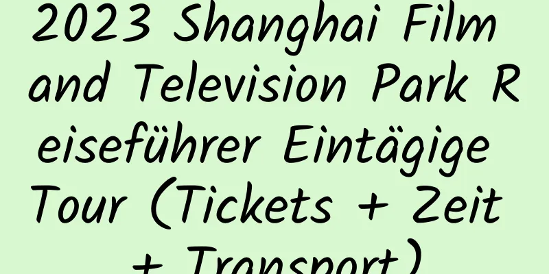 2023 Shanghai Film and Television Park Reiseführer Eintägige Tour (Tickets + Zeit + Transport)