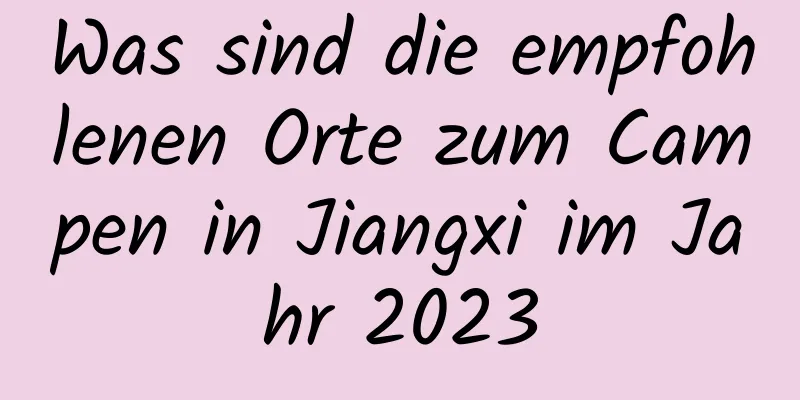 Was sind die empfohlenen Orte zum Campen in Jiangxi im Jahr 2023