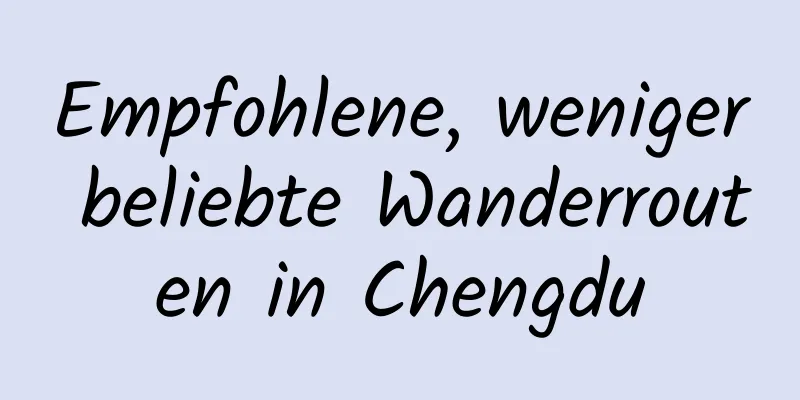 Empfohlene, weniger beliebte Wanderrouten in Chengdu