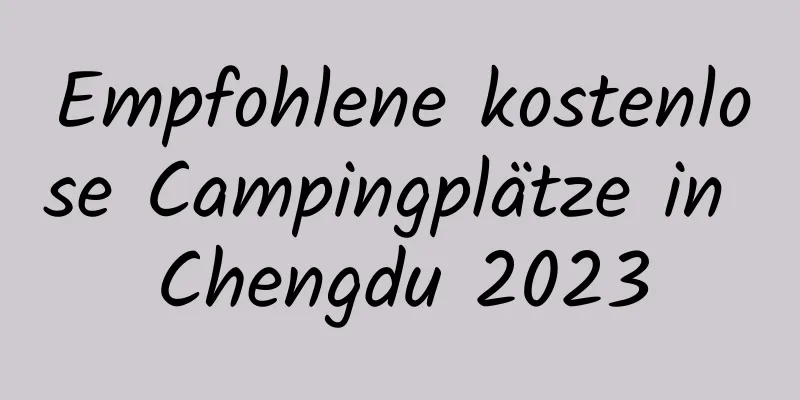 Empfohlene kostenlose Campingplätze in Chengdu 2023