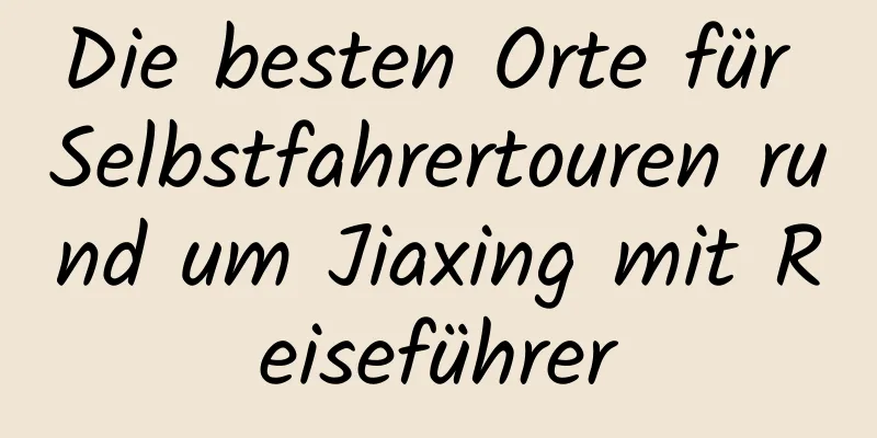 Die besten Orte für Selbstfahrertouren rund um Jiaxing mit Reiseführer