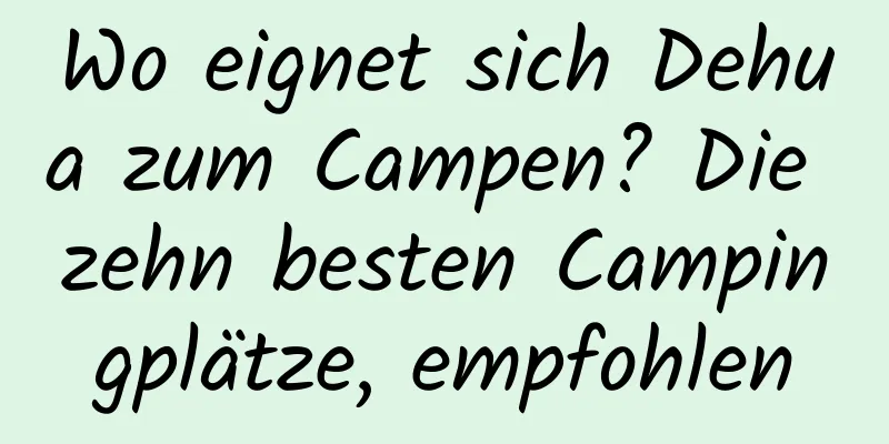 Wo eignet sich Dehua zum Campen? Die zehn besten Campingplätze, empfohlen