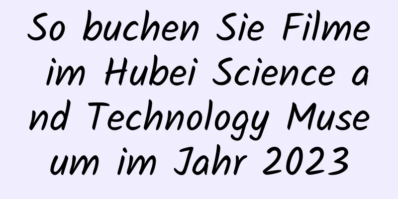 So buchen Sie Filme im Hubei Science and Technology Museum im Jahr 2023