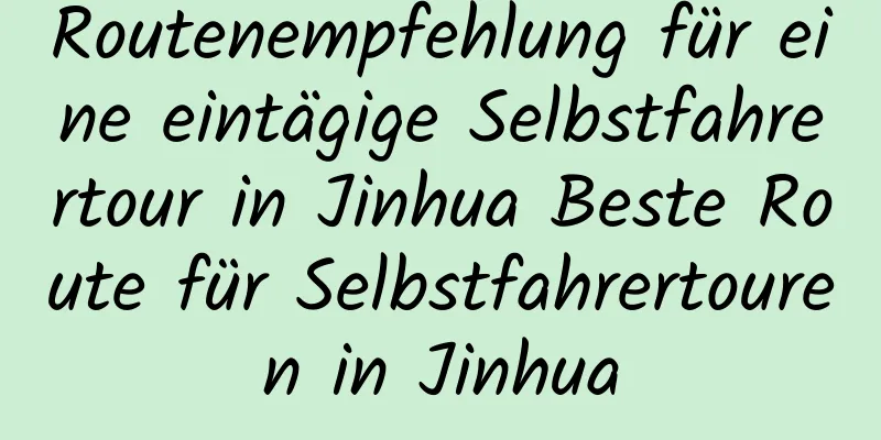 Routenempfehlung für eine eintägige Selbstfahrertour in Jinhua Beste Route für Selbstfahrertouren in Jinhua