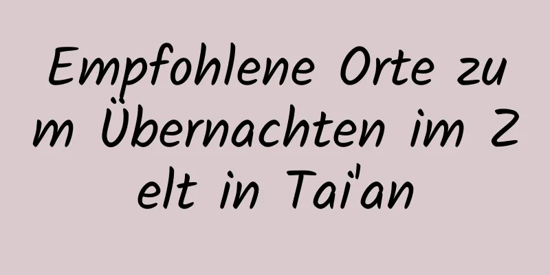 Empfohlene Orte zum Übernachten im Zelt in Tai'an