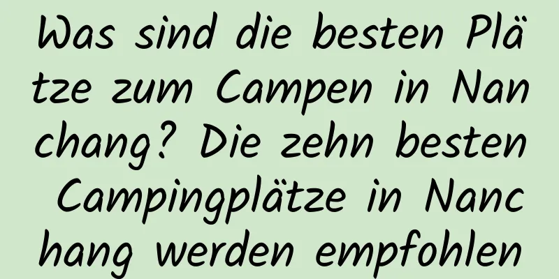 Was sind die besten Plätze zum Campen in Nanchang? Die zehn besten Campingplätze in Nanchang werden empfohlen