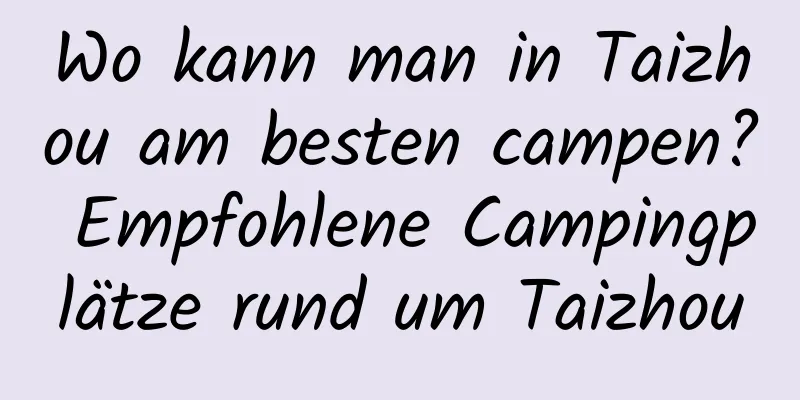 Wo kann man in Taizhou am besten campen? Empfohlene Campingplätze rund um Taizhou