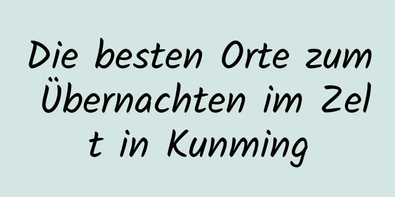 Die besten Orte zum Übernachten im Zelt in Kunming