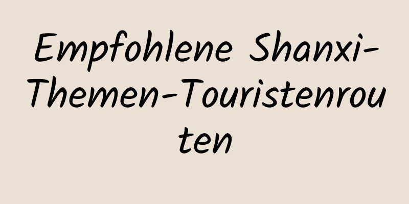 Empfohlene Shanxi-Themen-Touristenrouten