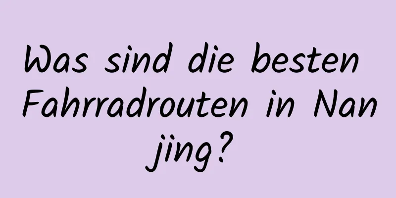 Was sind die besten Fahrradrouten in Nanjing?