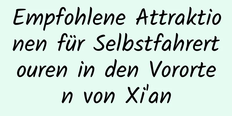 Empfohlene Attraktionen für Selbstfahrertouren in den Vororten von Xi'an