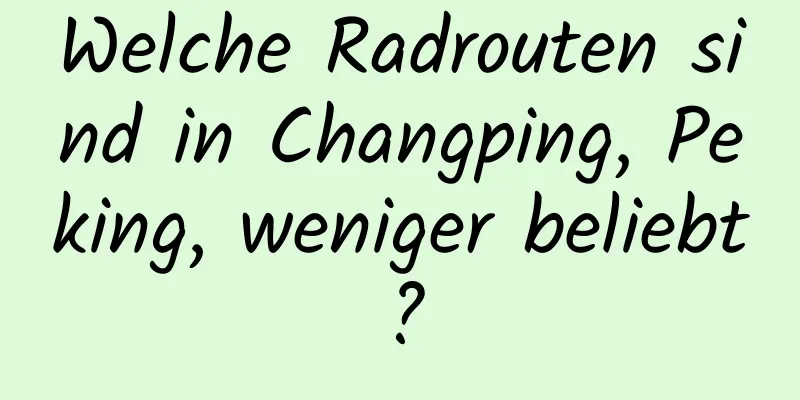 Welche Radrouten sind in Changping, Peking, weniger beliebt?