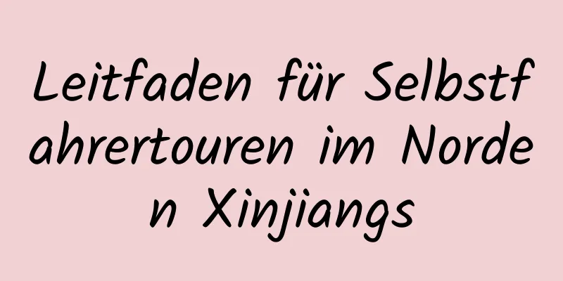 Leitfaden für Selbstfahrertouren im Norden Xinjiangs