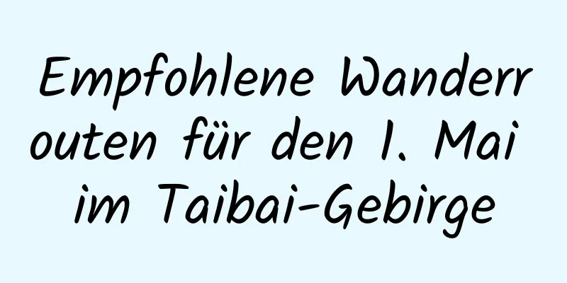 Empfohlene Wanderrouten für den 1. Mai im Taibai-Gebirge