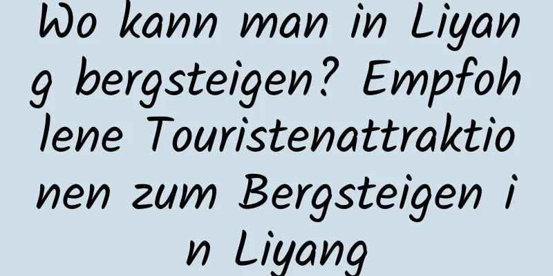 Wo kann man in Liyang bergsteigen? Empfohlene Touristenattraktionen zum Bergsteigen in Liyang