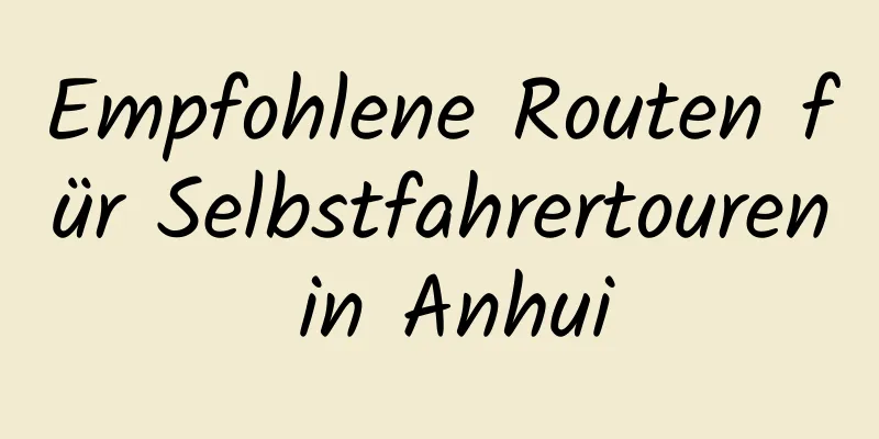 Empfohlene Routen für Selbstfahrertouren in Anhui