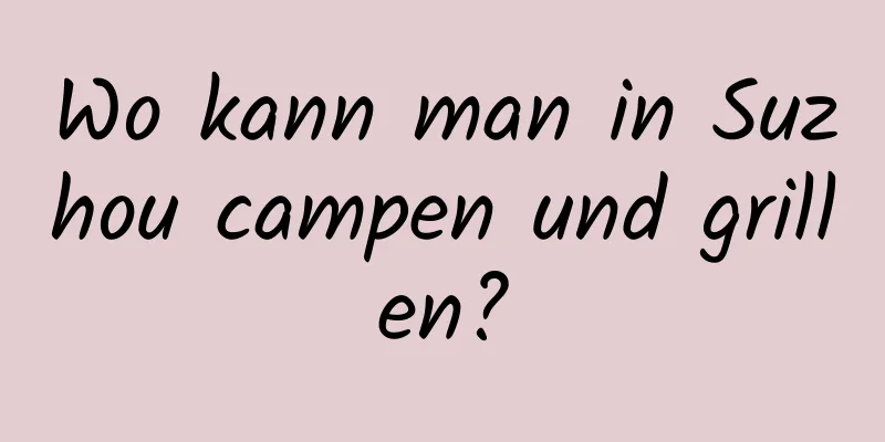 Wo kann man in Suzhou campen und grillen?