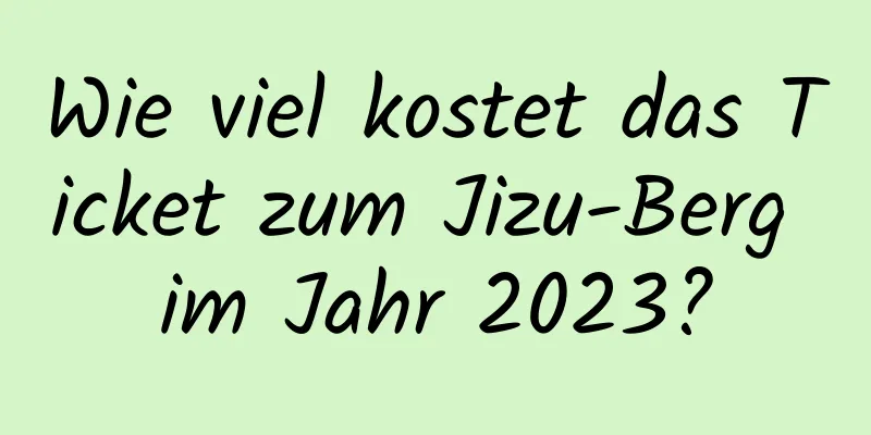 Wie viel kostet das Ticket zum Jizu-Berg im Jahr 2023?