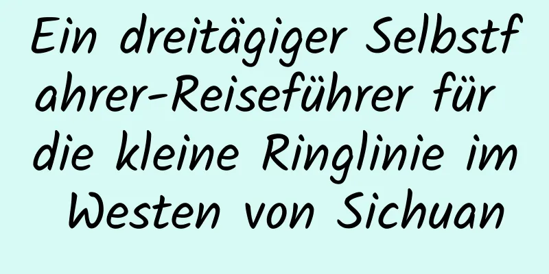 Ein dreitägiger Selbstfahrer-Reiseführer für die kleine Ringlinie im Westen von Sichuan